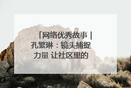 网络优秀故事｜孔繁琳：镜头捕捉力量 让社区里的温暖“被看见”