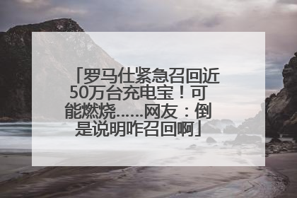 罗马仕紧急召回近50万台充电宝！可能燃烧……网友：倒是说明咋召回啊