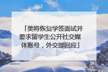 美将恢复学签面试并要求留学生公开社交媒体账号，外交部回应
