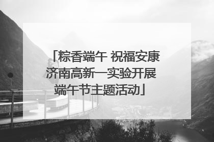 粽香端午 祝福安康 济南高新一实验开展端午节主题活动