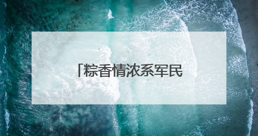 粽香情浓系军民 共话强军迎端午——白云区举办双拥主题活动