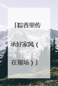 粽香里传承好家风（在现场）