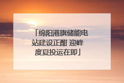 绵阳港旗储能电站建设正酣 迎峰度夏投运在即