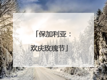 保加利亚：欢庆玫瑰节