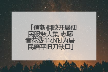 信新相映开展便民服务大集 志愿者花费半小时为居民磨平旧刀缺口