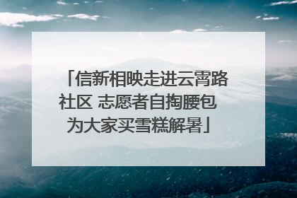 信新相映走进云霄路社区 志愿者自掏腰包为大家买雪糕解暑