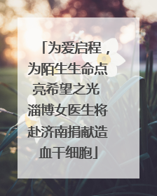 为爱启程，为陌生生命点亮希望之光 淄博女医生将赴济南捐献造血干细胞