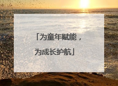 为童年赋能，为成长护航