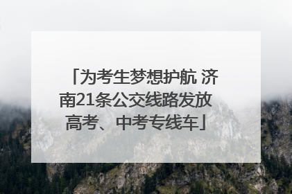 为考生梦想护航 济南21条公交线路发放高考、中考专线车