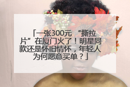 一张300元 “撕拉片”在厦门火了！明星同款还是怀旧情怀，年轻人为何愿意买单？