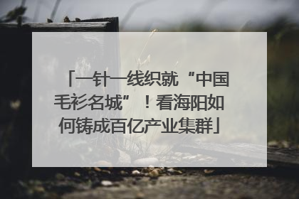 一针一线织就“中国毛衫名城”！看海阳如何铸成百亿产业集群