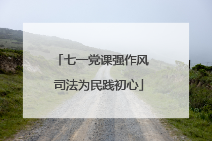 七一党课强作风 司法为民践初心
