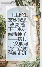 上好生态环保思政课 播下守水护绿新种子——房县“文明河流”宣教活动走进八一希望小学