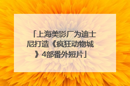 上海美影厂为迪士尼打造《疯狂动物城》4部番外短片