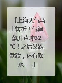 上海天气马上转折！气温飙升直冲32℃！之后又跌跌跌，还有降水……