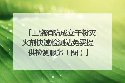 上饶消防成立干粉灭火剂快速检测站免费提供检测服务（图）