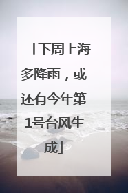 下周上海多降雨，或还有今年第1号台风生成