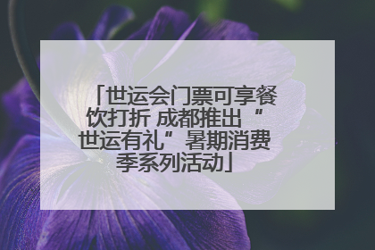 世运会门票可享餐饮打折 成都推出“世运有礼”暑期消费季系列活动