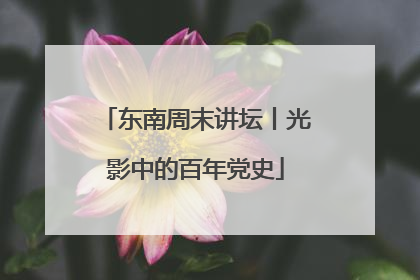 东南周末讲坛丨光影中的百年党史