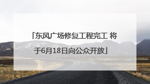 东风广场修复工程完工 将于6月18日向公众开放