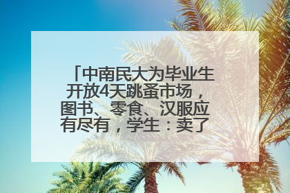 中南民大为毕业生开放4天跳蚤市场，图书、零食、汉服应有尽有，学生：卖了几十个手串