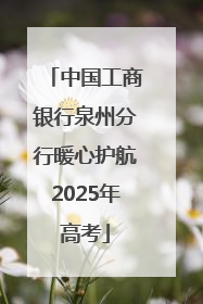 中国工商银行泉州分行暖心护航2025年高考