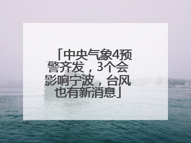 中央气象4预警齐发，3个会影响宁波，台风也有新消息