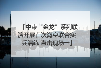 中柬“金龙”系列联演开展首次海空联合实兵演练 直击现场→