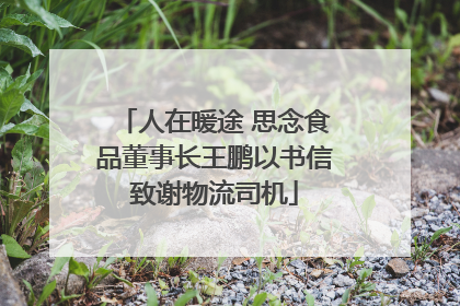 人在暖途 思念食品董事长王鹏以书信致谢物流司机