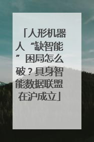 人形机器人“缺智能”困局怎么破？具身智能数据联盟在沪成立