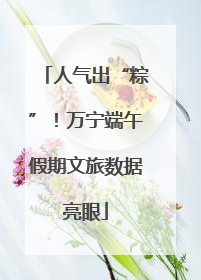 人气出“粽”！万宁端午假期文旅数据亮眼