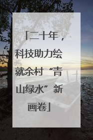 二十年，科技助力绘就余村“青山绿水”新画卷