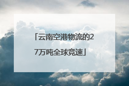 云南空港物流的27万吨全球竞速