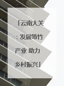 云南大关：发展筇竹产业 助力乡村振兴