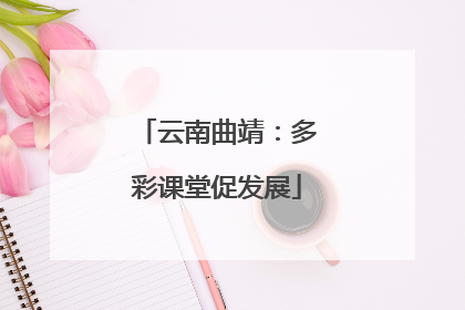 云南曲靖：多彩课堂促发展