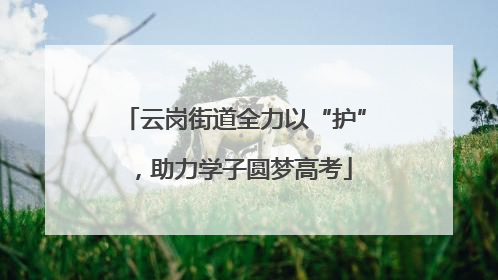 云岗街道全力以“护”，助力学子圆梦高考