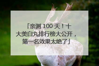 亲测 100 天！十大美白丸排行榜大公开，第一名效果太绝了