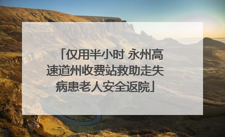 仅用半小时 永州高速道州收费站救助走失病患老人安全返院
