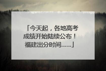 今天起，各地高考成绩开始陆续公布！福建出分时间……