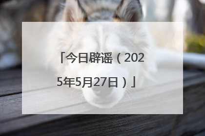 今日辟谣（2025年5月27日）