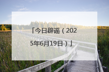 今日辟谣（2025年6月19日）