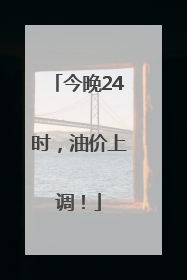 今晚24时，油价上调！