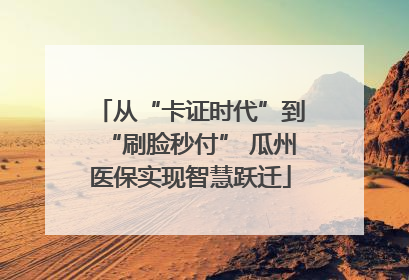 从“卡证时代”到“刷脸秒付” 瓜州医保实现智慧跃迁