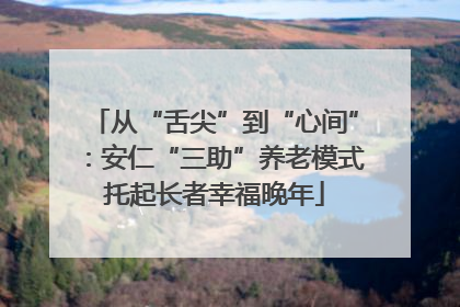 从“舌尖”到“心间”：安仁“三助”养老模式托起长者幸福晚年