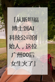 从斯坦福博士到AI科技公司创始人，这位广州00后女生火了