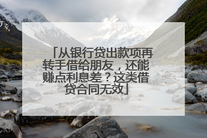 从银行贷出款项再转手借给朋友，还能赚点利息差？这类借贷合同无效