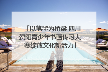 以笔墨为桥梁 四川资阳青少年书画传习大赛绽放文化新活力