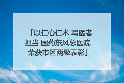 以仁心仁术 写医者担当 国药东风总医院荣获市区两级表彰