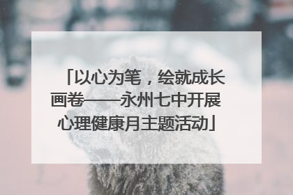 以心为笔，绘就成长画卷——永州七中开展心理健康月主题活动