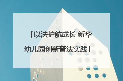 以法护航成长 新华幼儿园创新普法实践